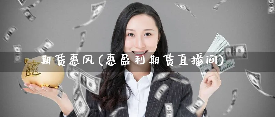 期货惠风(惠盈利期货直播间)_https://cj.meihuadianqi.com_财经直播_第1张