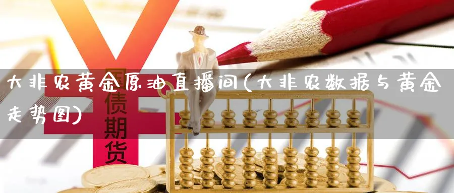 大非农黄金原油直播间(大非农数据与黄金走势图)_https://cj.meihuadianqi.com_财经行情_第1张