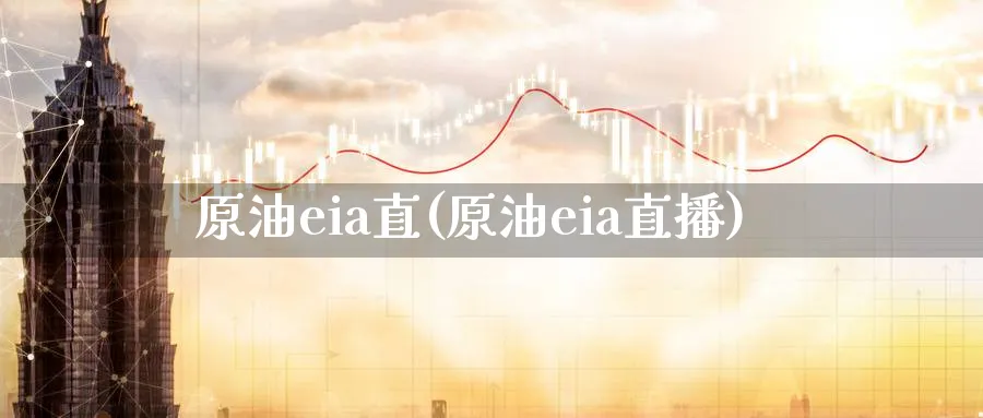 原油eia直(原油eia直播)_https://cj.meihuadianqi.com_财经分析_第1张