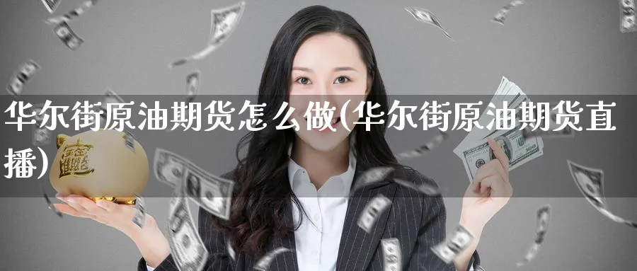 华尔街原油期货怎么做(华尔街原油期货直播)_https://cj.meihuadianqi.com_期货财经_第1张