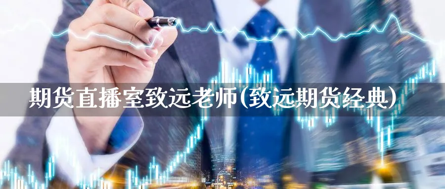 期货直播室致远老师(致远期货经典)_https://cj.meihuadianqi.com_财经行情_第1张