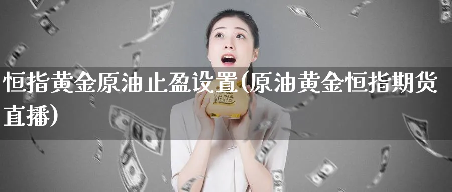 恒指黄金原油止盈设置(原油黄金恒指期货直播)_期货财经_第1张_期货财经直播间 恒指黄金原油止盈设置(原油黄金恒指期货直播)_https://cj.meihuadianqi.com_期货财经_第1张