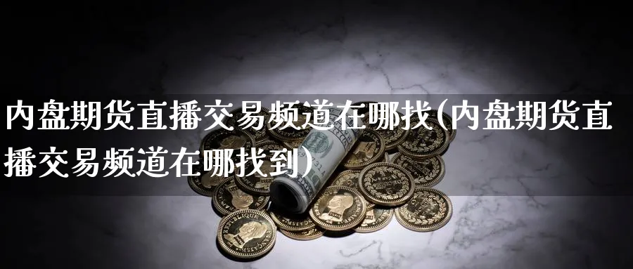 内盘期货直播交易频道在哪找(内盘期货直播交易频道在哪找到)_https://cj.meihuadianqi.com_财经直播_第1张