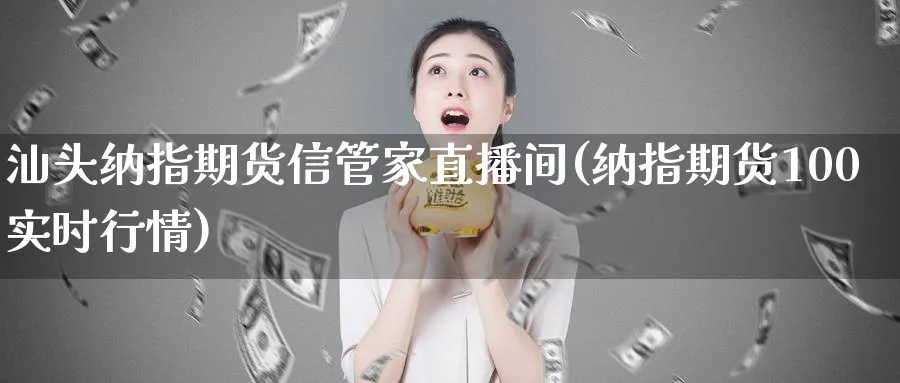 汕头纳指期货信管家直播间(纳指期货100实时行情)_https://cj.meihuadianqi.com_财经行情_第1张