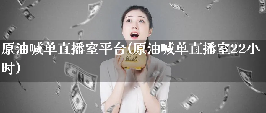 原油喊单直播室平台(原油喊单直播室22小时)_https://cj.meihuadianqi.com_财经分析_第1张