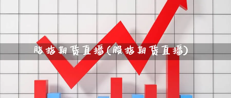 脂指期货直播(股指期货直播)_财经分析_第1张_期货财经直播间 脂指期货直播(股指期货直播)_https://cj.meihuadianqi.com_财经分析_第1张