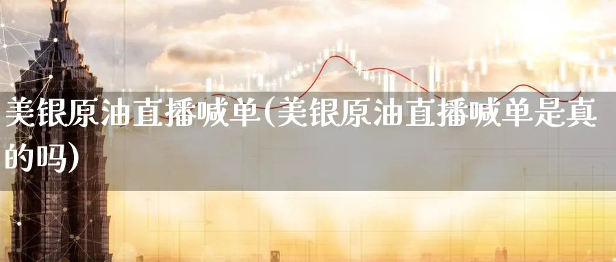 美银原油直播喊单(美银原油直播喊单是真的吗)_https://cj.meihuadianqi.com_期货财经_第1张