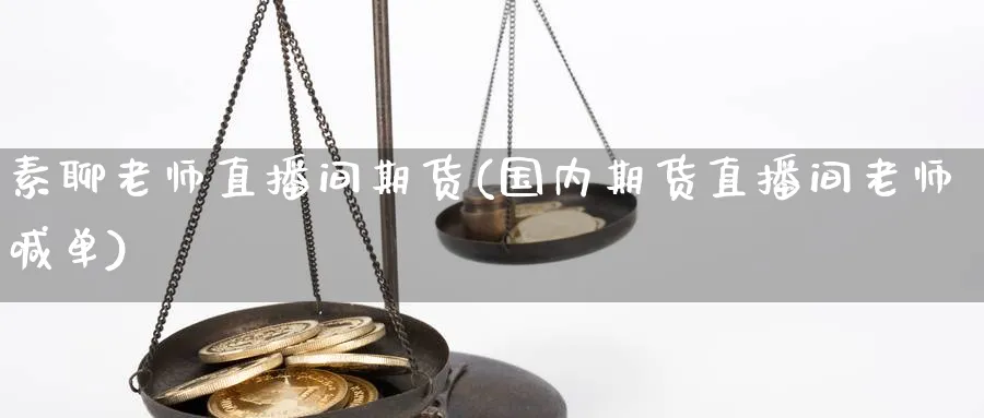 素聊老师直播间期货(国内期货直播间老师喊单)_期货财经_第1张_期货财经直播间 素聊老师直播间期货(国内期货直播间老师喊单)_https://cj.meihuadianqi.com_期货财经_第1张