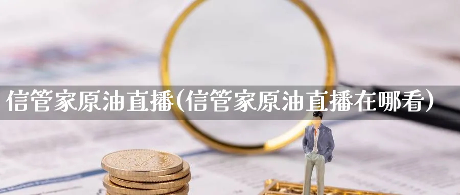 信管家原油直播(信管家原油直播在哪看)_期货财经_第1张_期货财经直播间 信管家原油直播(信管家原油直播在哪看)_https://cj.meihuadianqi.com_期货财经_第1张