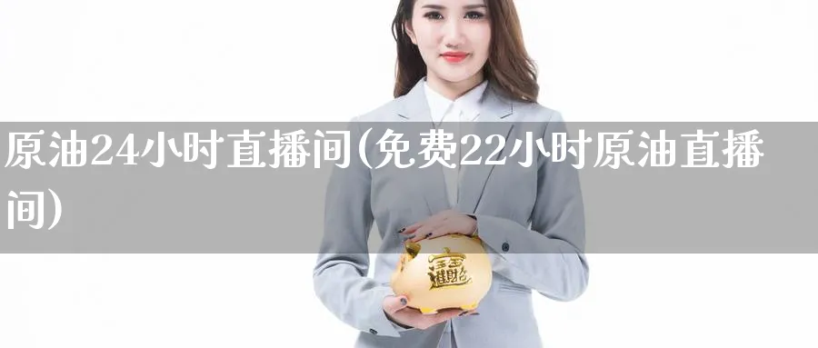 原油24小时直播间(免费22小时原油直播间)_https://cj.meihuadianqi.com_期货财经_第1张