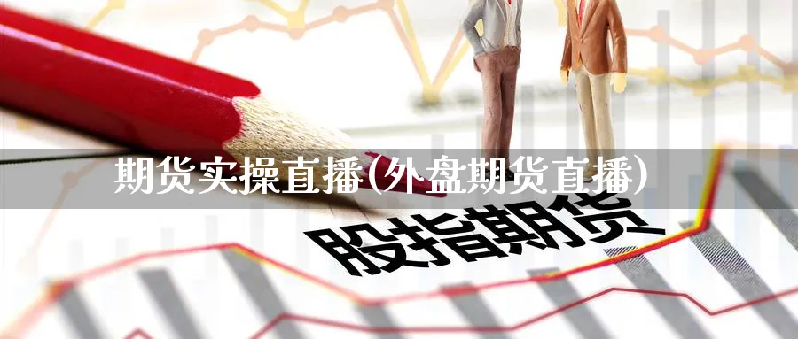 期货实操直播(外盘期货直播)_财经行情_第1张_期货财经直播间 期货实操直播(外盘期货直播)_https://cj.meihuadianqi.com_财经行情_第1张