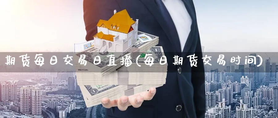 期货每日交易日直播(每日期货交易时间)_https://cj.meihuadianqi.com_财经分析_第1张