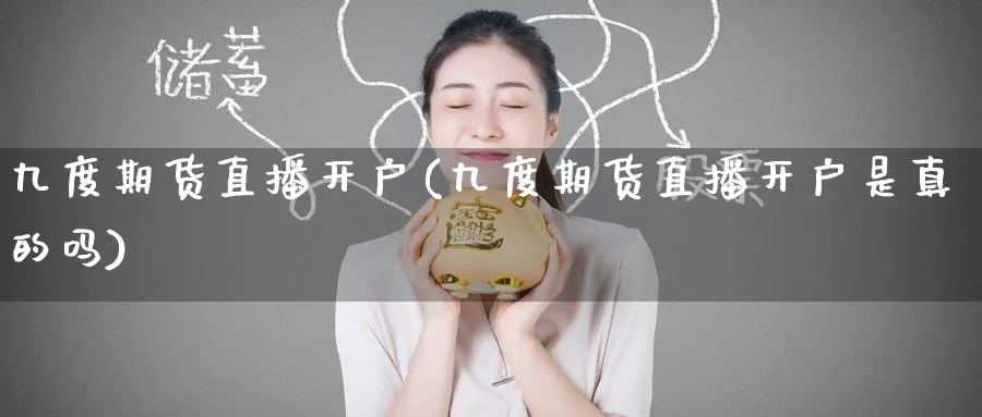 九度期货直播开户(九度期货直播开户是真的吗)_https://cj.meihuadianqi.com_财经行情_第1张
