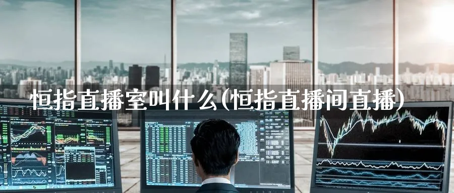 恒指直播室叫什么(恒指直播间直播)_财经分析_第1张_期货财经直播间 恒指直播室叫什么(恒指直播间直播)_https://cj.meihuadianqi.com_财经分析_第1张