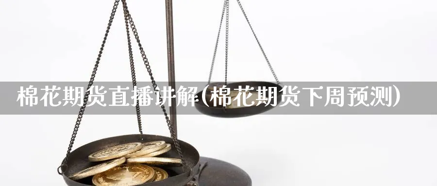 棉花期货直播讲解(棉花期货下周预测)_财经分析_第1张_期货财经直播间 棉花期货直播讲解(棉花期货下周预测)_https://cj.meihuadianqi.com_财经分析_第1张