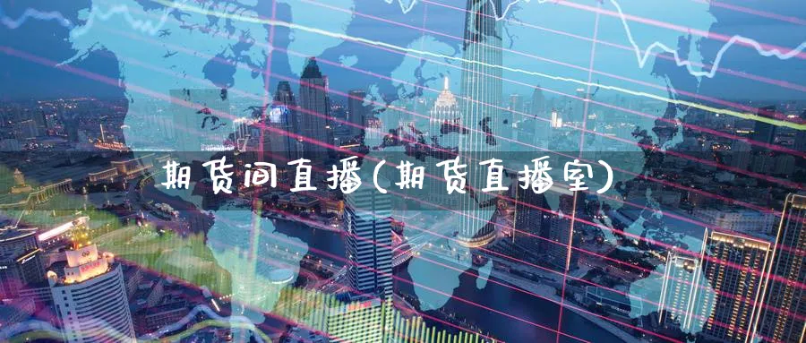 期货间直播(期货直播室)_期货财经_第1张_期货财经直播间 期货间直播(期货直播室)_https://cj.meihuadianqi.com_期货财经_第1张