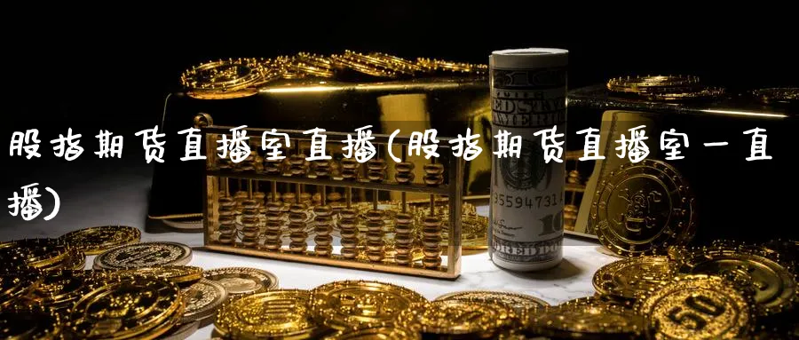 股指期货直播室直播(股指期货直播室一直播)_财经行情_第1张_期货财经直播间 股指期货直播室直播(股指期货直播室一直播)_https://cj.meihuadianqi.com_财经行情_第1张