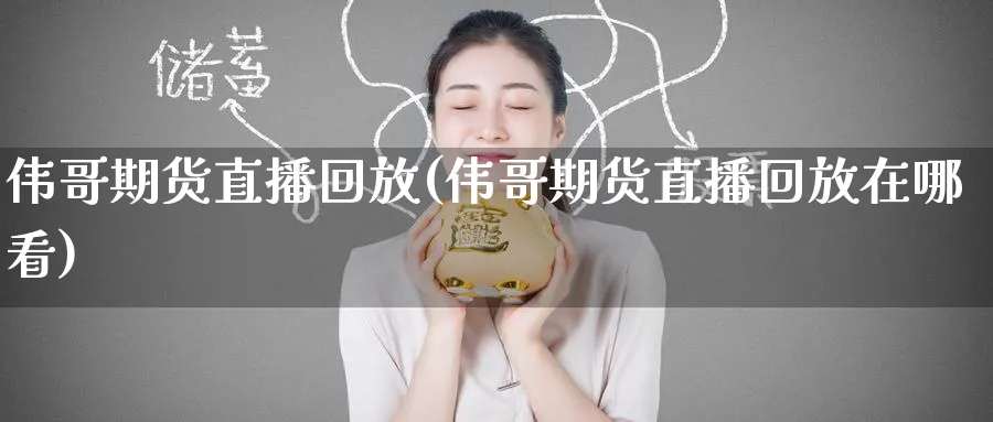 伟哥期货直播回放(伟哥期货直播回放在哪看)_财经分析_第1张_期货财经直播间 伟哥期货直播回放(伟哥期货直播回放在哪看)_https://cj.meihuadianqi.com_财经分析_第1张