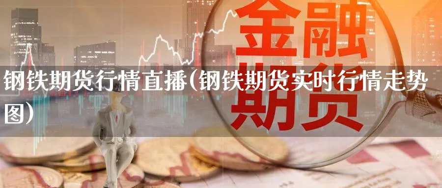 钢铁期货行情直播(钢铁期货实时行情走势图)_财经直播_第1张_期货财经直播间 钢铁期货行情直播(钢铁期货实时行情走势图)_https://cj.meihuadianqi.com_财经直播_第1张