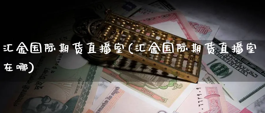汇金国际期货直播室(汇金国际期货直播室在哪)_https://cj.meihuadianqi.com_财经直播_第1张