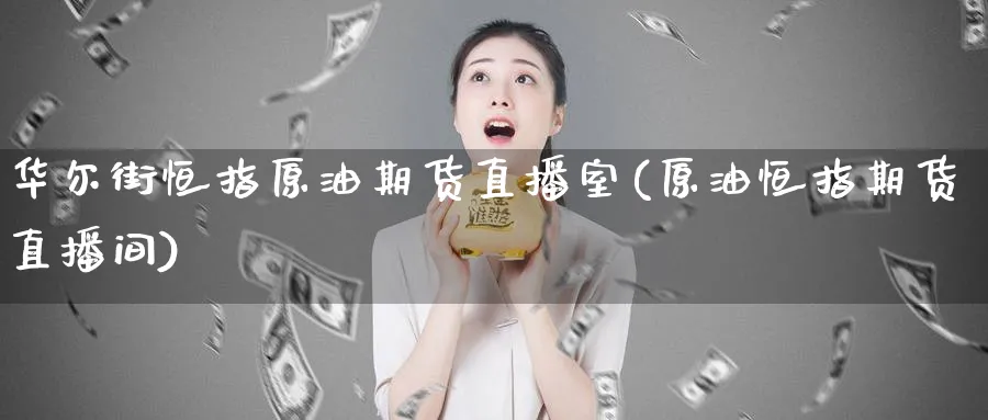 华尔街恒指原油期货直播室(原油恒指期货直播间)_https://cj.meihuadianqi.com_财经直播_第1张