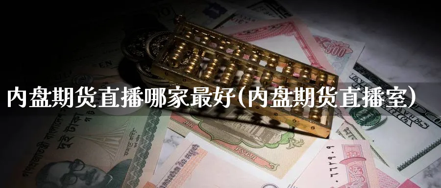 内盘期货直播哪家最好(内盘期货直播室)_https://cj.meihuadianqi.com_财经行情_第1张