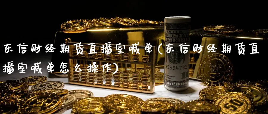 东信财经期货直播室喊单(东信财经期货直播室喊单怎么操作)_https://cj.meihuadianqi.com_财经分析_第1张