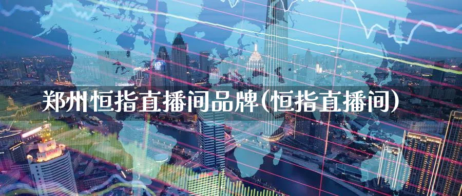 郑州恒指直播间品牌(恒指直播间)_期货财经_第1张_期货财经直播间 郑州恒指直播间品牌(恒指直播间)_https://cj.meihuadianqi.com_期货财经_第1张