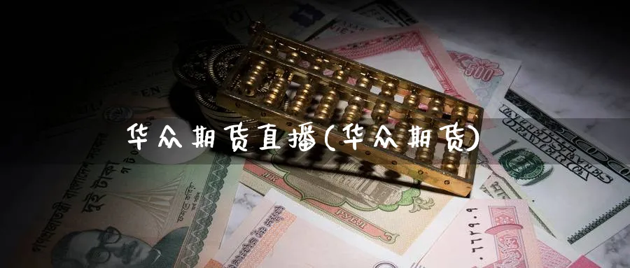 华众期货直播(华众期货)_https://cj.meihuadianqi.com_财经直播_第1张
