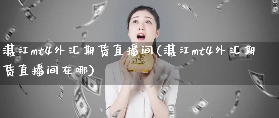 湛江mt4外汇期货直播间(湛江mt4外汇期货直播间在哪)_财经行情_第1张_期货财经直播间 湛江mt4外汇期货直播间(湛江mt4外汇期货直播间在哪)_https://cj.meihuadianqi.com_财经行情_第1张