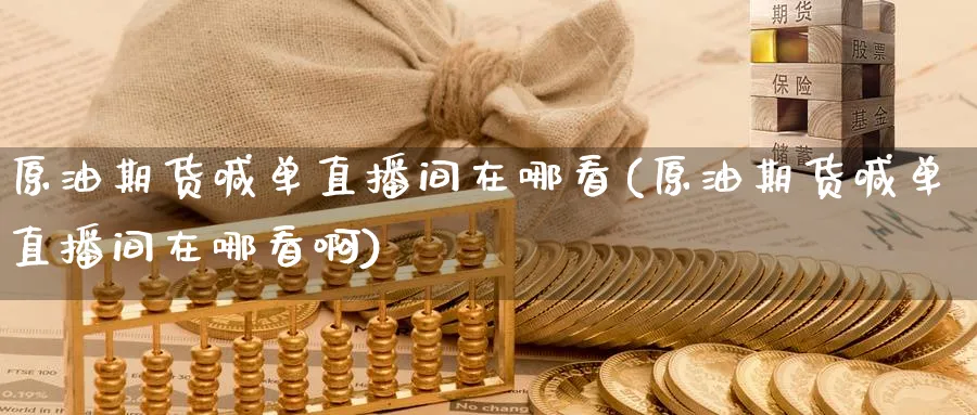 原油期货喊单直播间在哪看(原油期货喊单直播间在哪看啊)_https://cj.meihuadianqi.com_期货财经_第1张