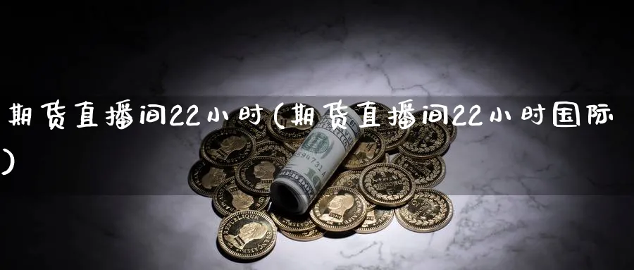 期货直播间22小时(期货直播间22小时国际)_财经分析_第1张_期货财经直播间 期货直播间22小时(期货直播间22小时国际)_https://cj.meihuadianqi.com_财经分析_第1张