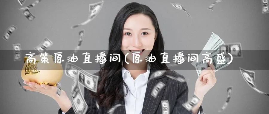 高策原油直播间(原油直播间高盛)_财经行情_第1张_期货财经直播间 高策原油直播间(原油直播间高盛)_https://cj.meihuadianqi.com_财经行情_第1张