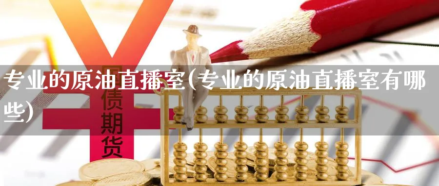 专业的原油直播室(专业的原油直播室有哪些)_财经行情_第1张_期货财经直播间 专业的原油直播室(专业的原油直播室有哪些)_https://cj.meihuadianqi.com_财经行情_第1张