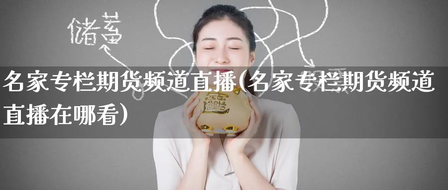 名家专栏期货频道直播(名家专栏期货频道直播在哪看)_https://cj.meihuadianqi.com_财经分析_第1张
