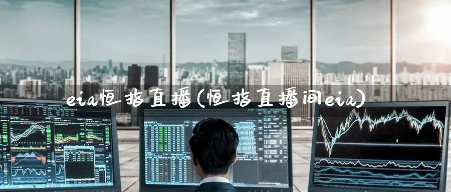 eia恒指直播(恒指直播间eia)_财经直播_第1张_期货财经直播间 eia恒指直播(恒指直播间eia)_https://cj.meihuadianqi.com_财经直播_第1张