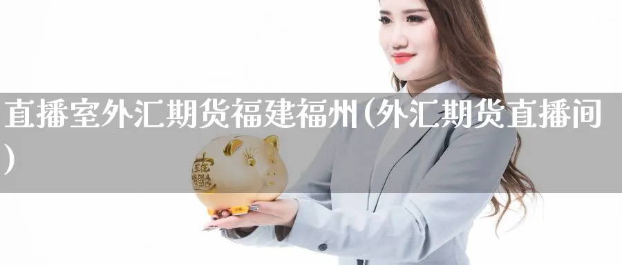 直播室外汇期货福建福州(外汇期货直播间)_财经分析_第1张_期货财经直播间 直播室外汇期货福建福州(外汇期货直播间)_https://cj.meihuadianqi.com_财经分析_第1张