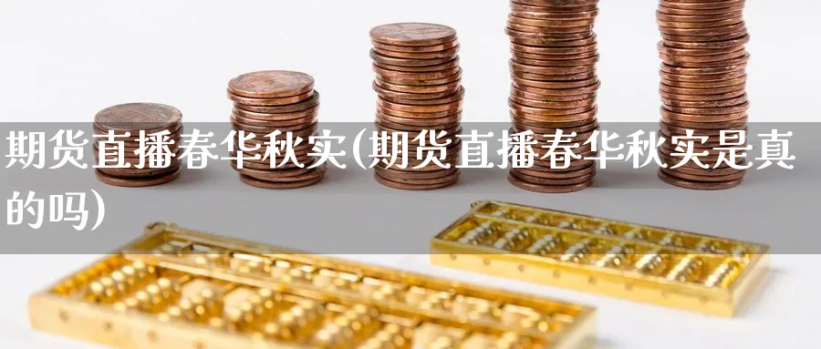 期货直播春华秋实(期货直播春华秋实是真的吗)_期货财经_第1张_期货财经直播间 期货直播春华秋实(期货直播春华秋实是真的吗)_https://cj.meihuadianqi.com_期货财经_第1张