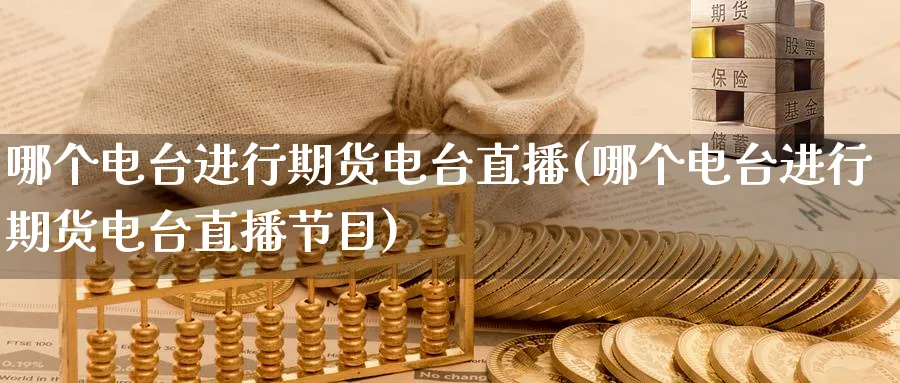 哪个电台进行期货电台直播(哪个电台进行期货电台直播节目)_https://cj.meihuadianqi.com_财经分析_第1张