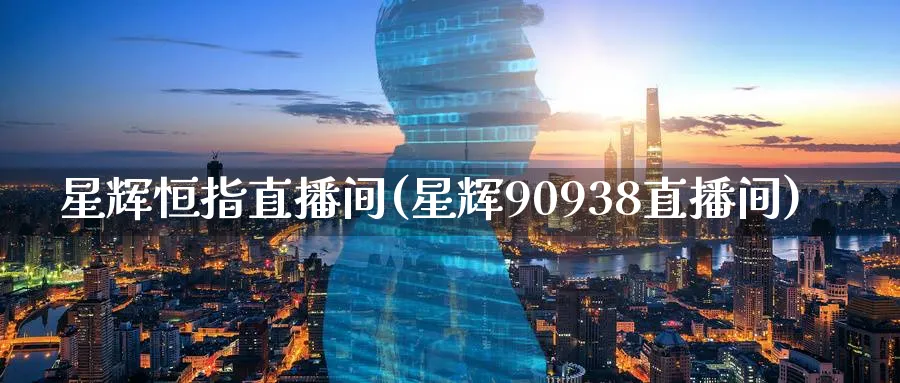 星辉恒指直播间(星辉90938直播间)_https://cj.meihuadianqi.com_期货财经_第1张