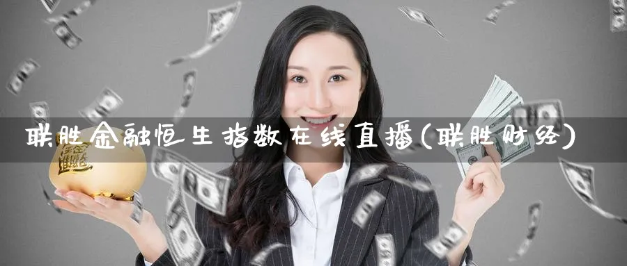 联胜金融恒生指数在线直播(联胜财经)_https://cj.meihuadianqi.com_期货财经_第1张