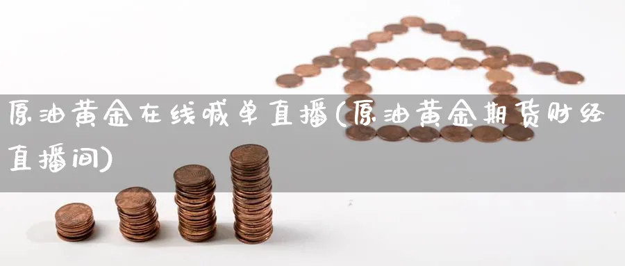 原油黄金在线喊单直播(原油黄金期货财经直播间)_财经直播_第1张_期货财经直播间 原油黄金在线喊单直播(原油黄金期货财经直播间)_https://cj.meihuadianqi.com_财经直播_第1张