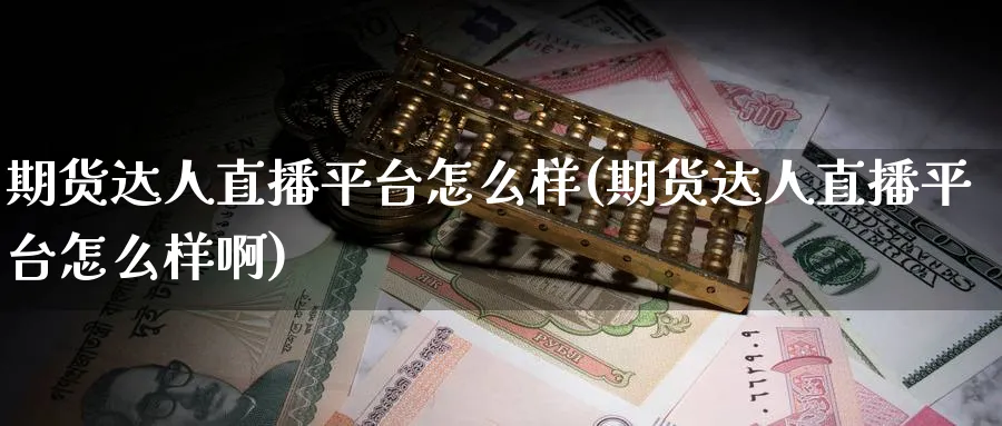 期货达人直播平台怎么样(期货达人直播平台怎么样啊)_https://cj.meihuadianqi.com_财经直播_第1张