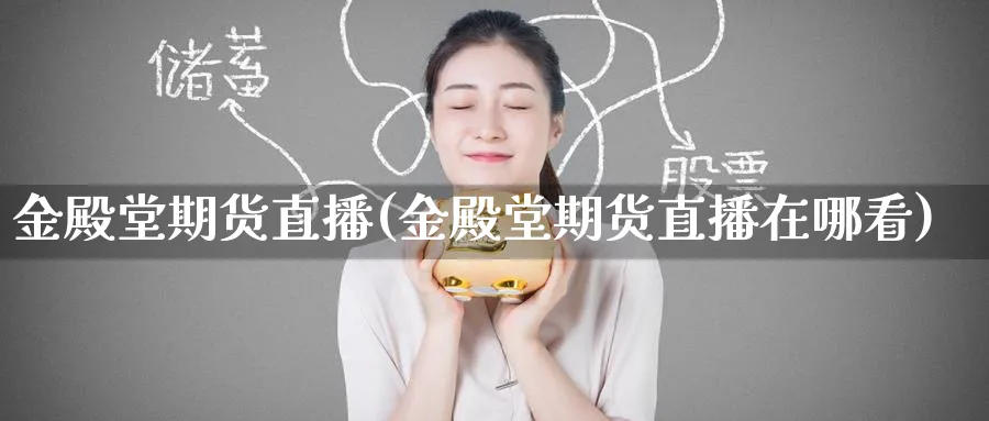 金殿堂期货直播(金殿堂期货直播在哪看)_财经行情_第1张_期货财经直播间 金殿堂期货直播(金殿堂期货直播在哪看)_https://cj.meihuadianqi.com_财经行情_第1张