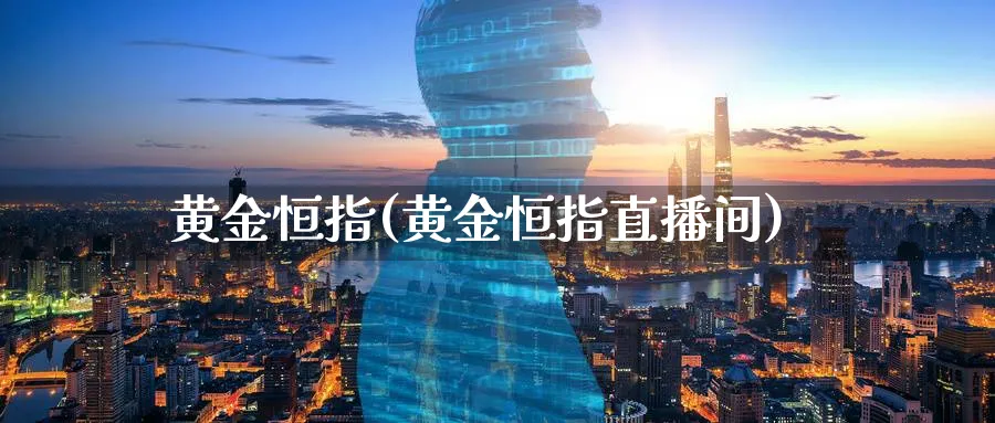 黄金恒指(黄金恒指直播间)_财经直播_第1张_期货财经直播间 黄金恒指(黄金恒指直播间)_https://cj.meihuadianqi.com_财经直播_第1张