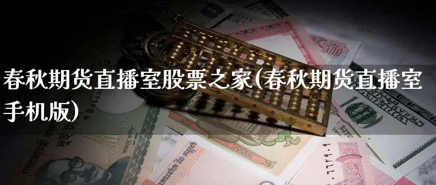 春秋期货直播室股票之家(春秋期货直播室手机版)_财经分析_第1张_期货财经直播间 春秋期货直播室股票之家(春秋期货直播室手机版)_https://cj.meihuadianqi.com_财经分析_第1张