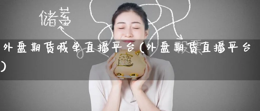 外盘期货喊单直播平台(外盘期货直播平台)_财经分析_第1张_期货财经直播间 外盘期货喊单直播平台(外盘期货直播平台)_https://cj.meihuadianqi.com_财经分析_第1张