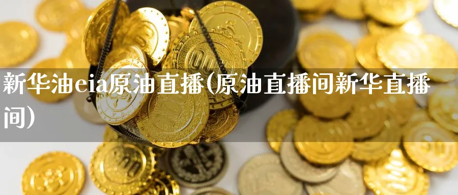 新华油eia原油直播(原油直播间新华直播间)_财经行情_第1张_期货财经直播间 新华油eia原油直播(原油直播间新华直播间)_https://cj.meihuadianqi.com_财经行情_第1张