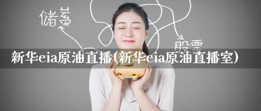 新华eia原油直播(新华eia原油直播室)_https://cj.meihuadianqi.com_财经行情_第1张