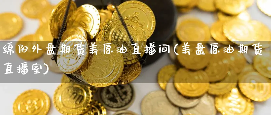 绵阳外盘期货美原油直播间(美盘原油期货直播室)_财经分析_第1张_期货财经直播间 绵阳外盘期货美原油直播间(美盘原油期货直播室)_https://cj.meihuadianqi.com_财经分析_第1张